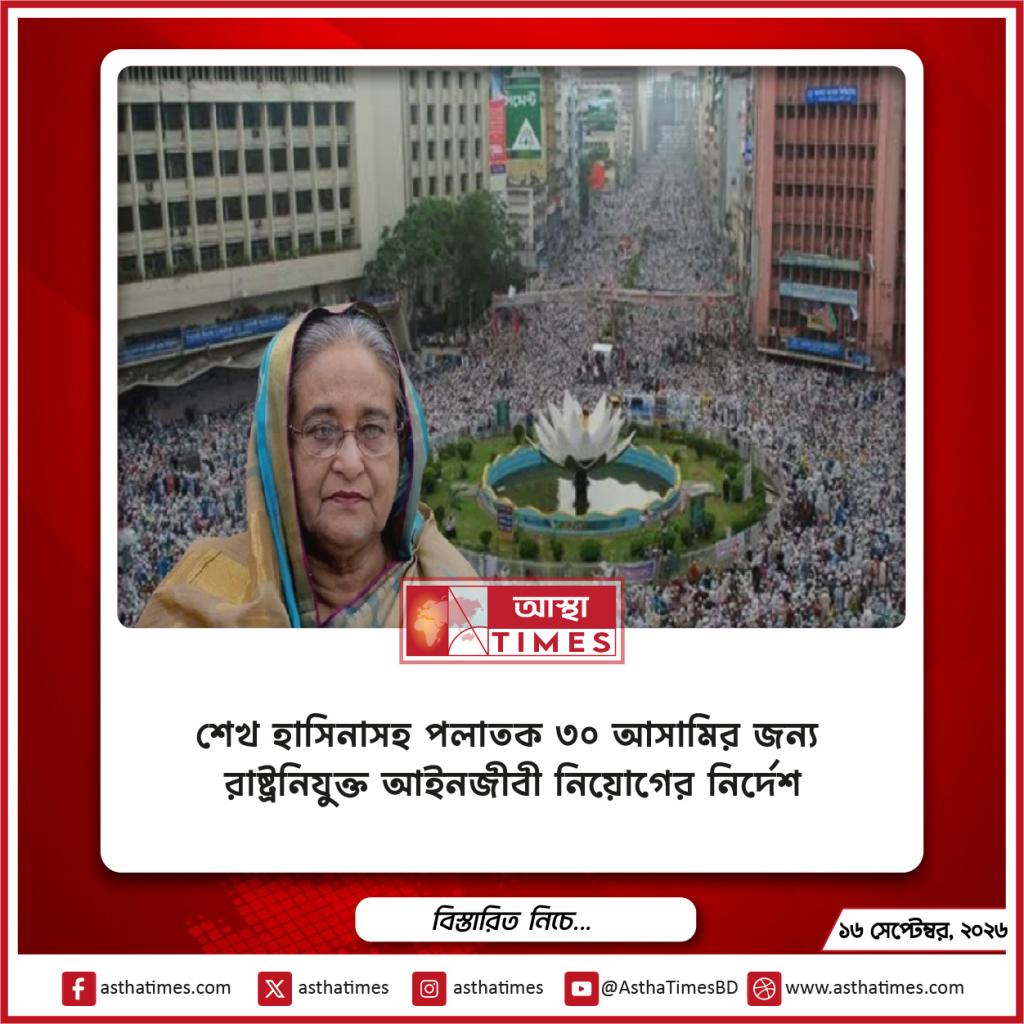 শেখ হাসিনাসহ পলাতক ৩০ আসামির জন্য রাষ্ট্রনিযুক্ত আইনজীবী নিয়োগের নির্দেশ