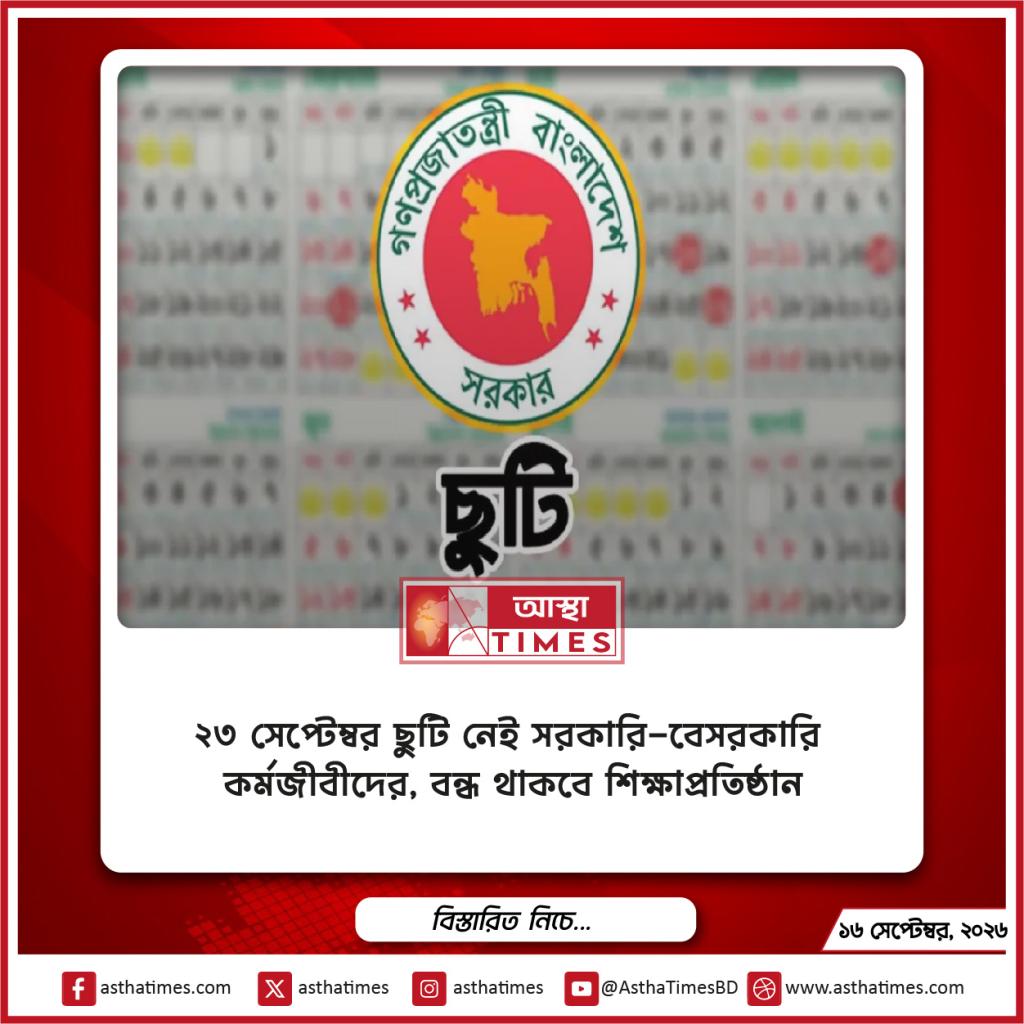২৩ সেপ্টেম্বর ছুটি নেই সরকারি-বেসরকারি কর্মজীবীদের, বন্ধ থাকবে শিক্ষাপ্রতিষ্ঠান