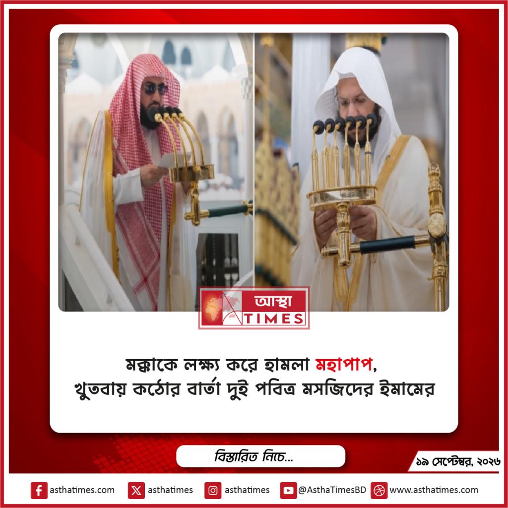 মক্কাকে লক্ষ্য করে হামলা ‘মহাপাপ’, খুতবায় কঠোর বার্তা দুই পবিত্র মসজিদের ইমামের