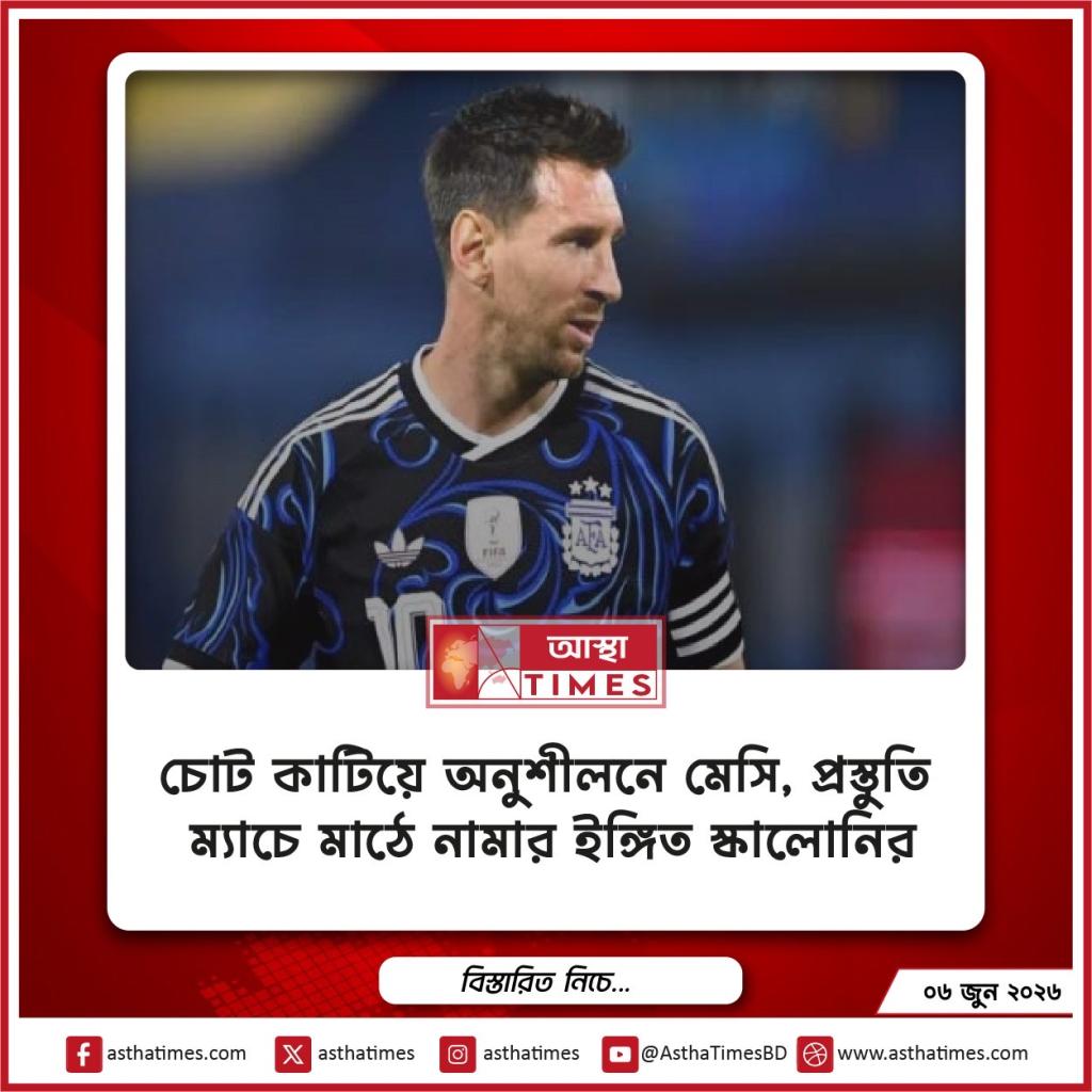 চোট কাটিয়ে অনুশীলনে মেসি, প্রস্তুতি ম্যাচে মাঠে নামার ইঙ্গিত স্কালোনির