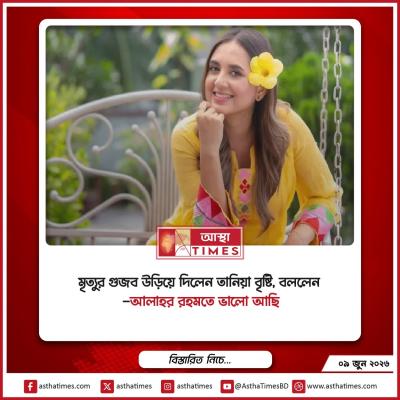 মৃত্যুর গুজব উড়িয়ে দিলেন তানিয়া বৃষ্টি, বললেন— ‘আল্লাহর রহমতে ভালো আছি’