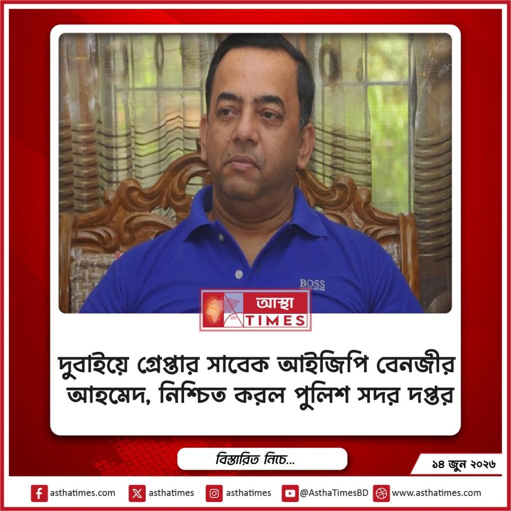 দুবাইয়ে গ্রেপ্তার সাবেক আইজিপি বেনজীর আহমেদ, নিশ্চিত করল পুলিশ সদর দপ্তর
