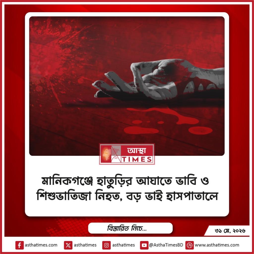 মানিকগঞ্জে হাতুড়ির আঘাতে ভাবি ও শিশুভাতিজা নিহত, বড় ভাই হাসপাতালে