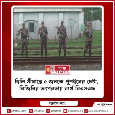 হিলি সীমান্তে ৫ জনকে পুশইনের চেষ্টা, বিজিবির তৎপরতায় ব্যর্থ বিএসএফ