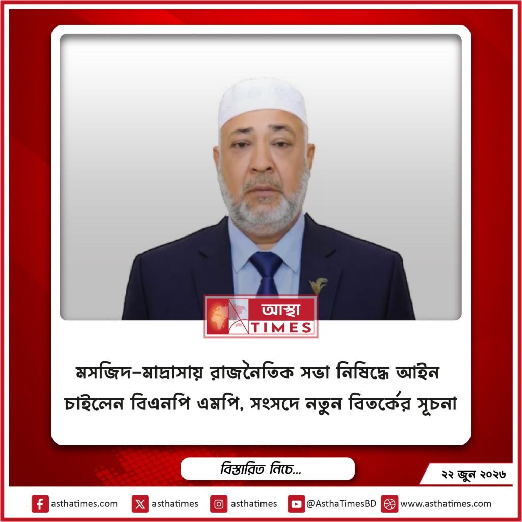মসজিদ-মাদ্রাসায় রাজনৈতিক সভা নিষিদ্ধে আইন চাইলেন বিএনপি এমপি, সংসদে নতুন বিতর্কের সূচনা