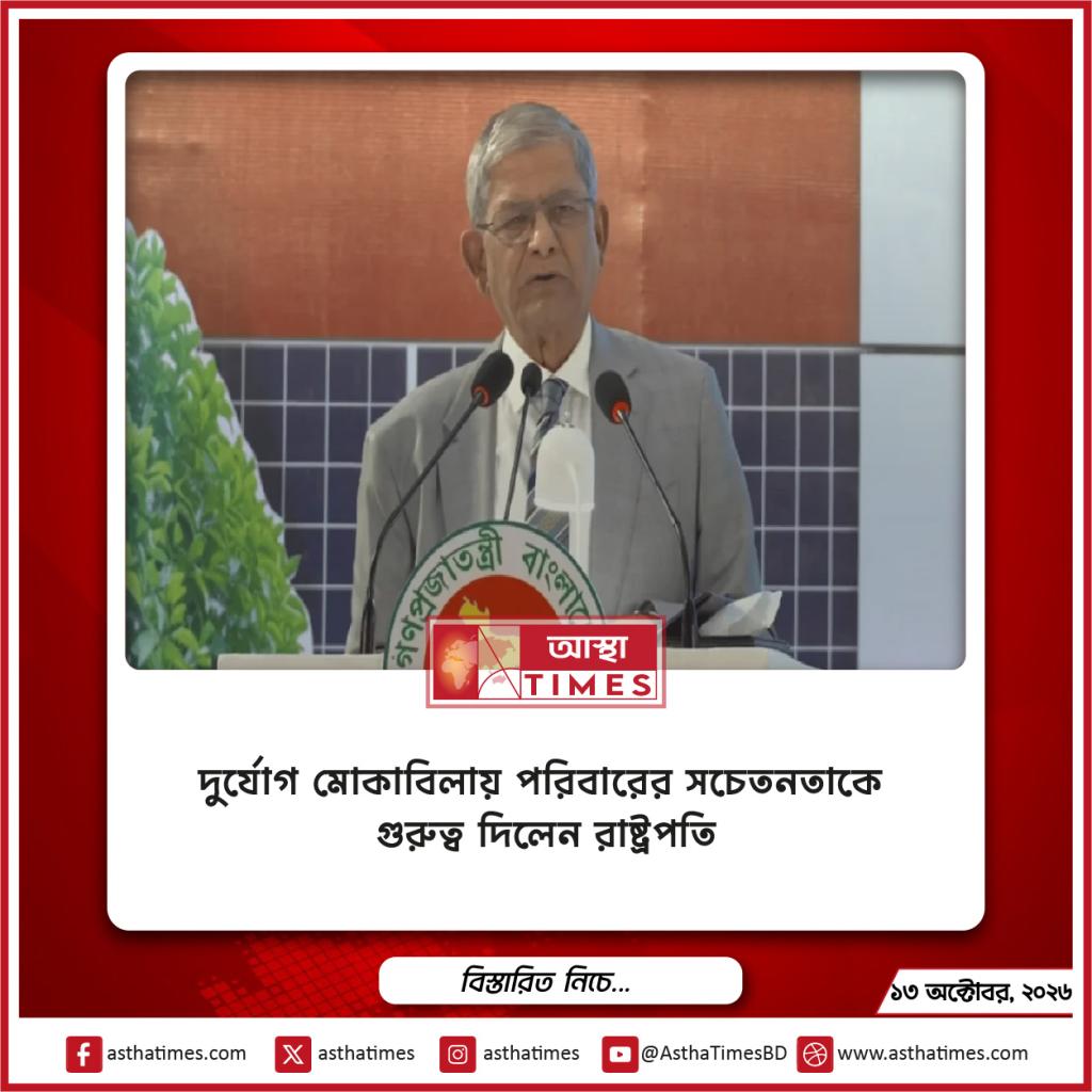 দুর্যোগ মোকাবিলায় পরিবারের সচেতনতাকে গুরুত্ব দিলেন রাষ্ট্রপতি