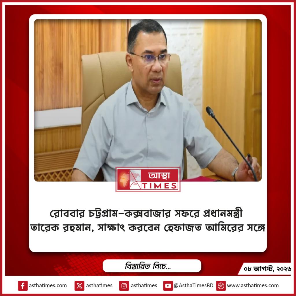 রোববার চট্টগ্রাম-কক্সবাজার সফরে প্রধানমন্ত্রী তারেক রহমান, সাক্ষাৎ করবেন হেফাজত আমিরের সঙ্গে