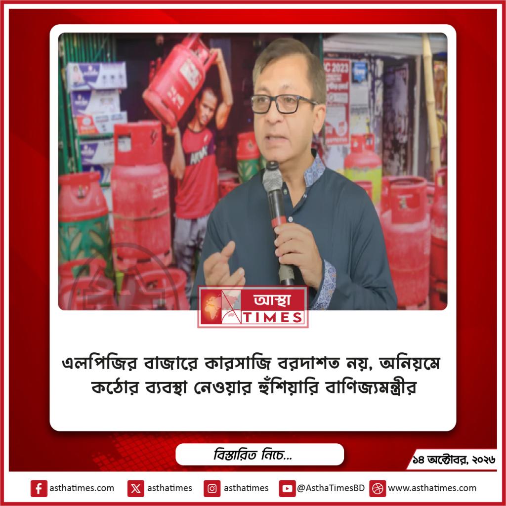 এলপিজির বাজারে কারসাজি বরদাশত নয়, অনিয়মে কঠোর ব্যবস্থা নেওয়ার হুঁশিয়ারি বাণিজ্যমন্ত্রীর