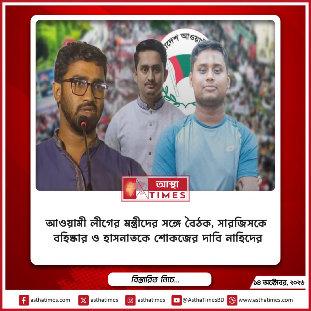 আওয়ামী লীগের মন্ত্রীদের সঙ্গে বৈঠক, সারজিসকে বহিষ্কার ও হাসনাতকে শোকজের দাবি নাহিদের
