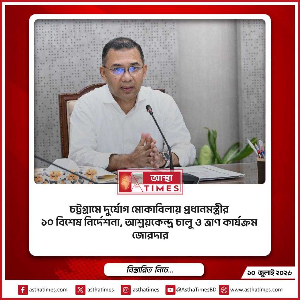 চট্টগ্রামে দুর্যোগ মোকাবিলায় প্রধানমন্ত্রীর ১০ বিশেষ নির্দেশনা, আশ্রয়কেন্দ্র চালু ও ত্রাণ কার্যক্রম জোরদার