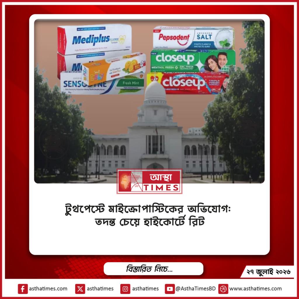টুথপেস্টে মাইক্রোপ্লাস্টিকের অভিযোগ: তদন্ত চেয়ে হাইকোর্টে রিট