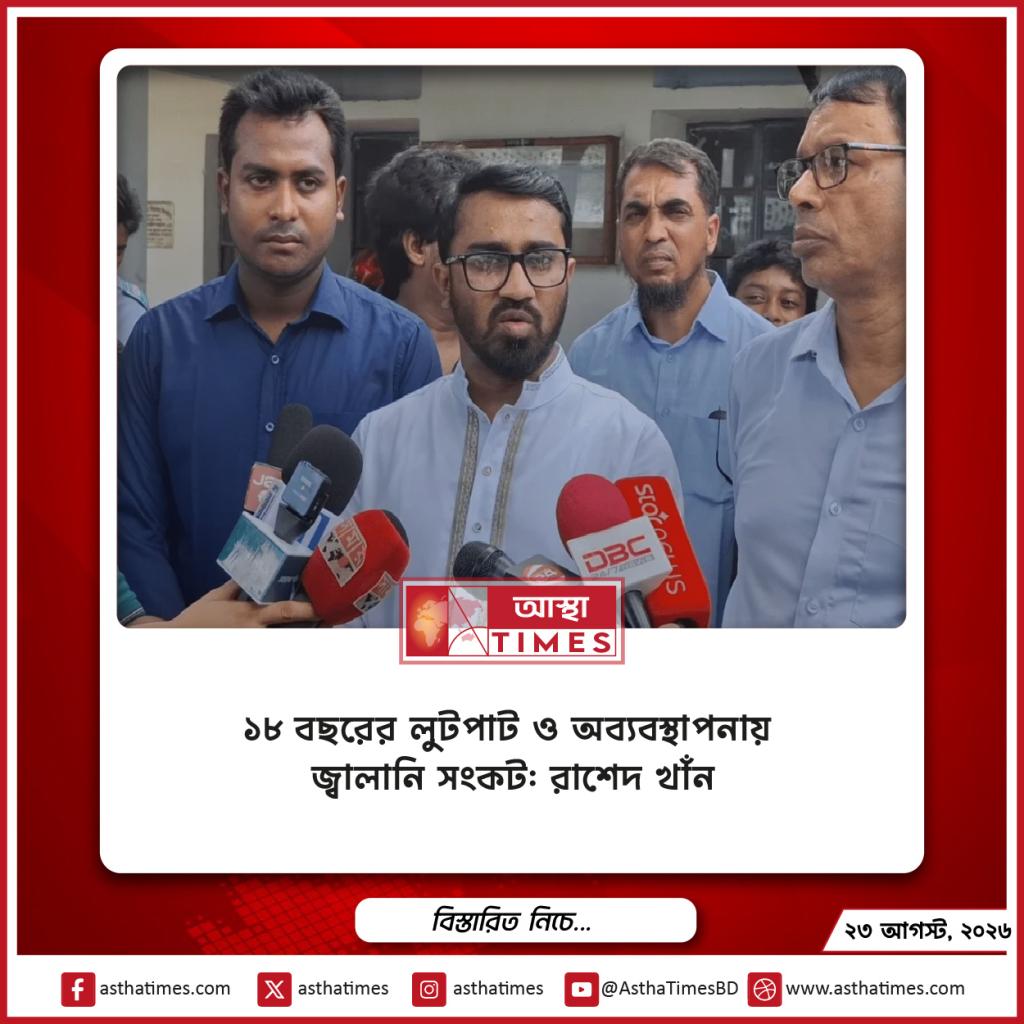 ১৮ বছরের লুটপাট ও অব্যবস্থাপনায় জ্বালানি সংকট: রাশেদ খাঁন