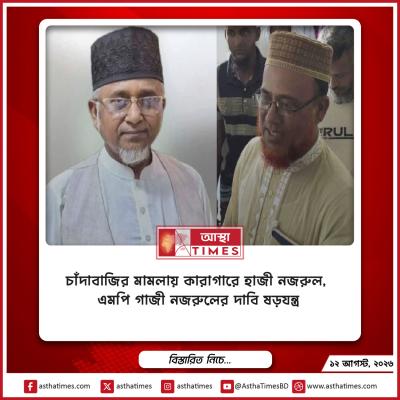 চাঁদাবাজির মামলায় কারাগারে হাজী নজরুল, এমপি গাজী নজরুলের দাবি ‘ষড়যন্ত্র’