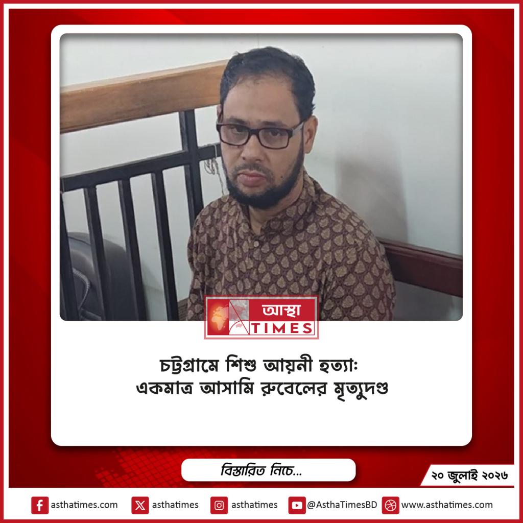 চট্টগ্রামে শিশু আয়নী হত্যা: একমাত্র আসামি রুবেলের মৃত্যুদণ্ড