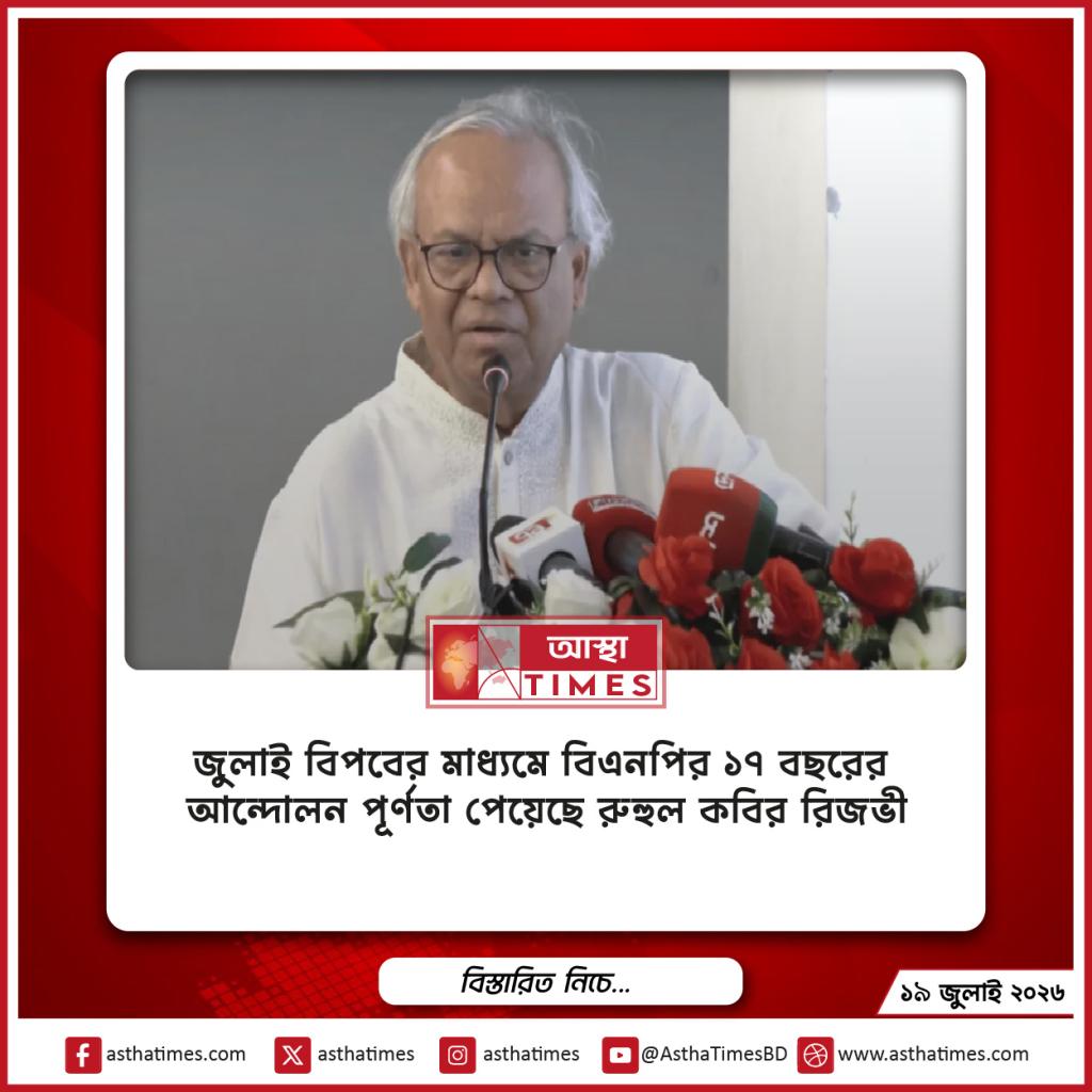‘জুলাই বিপ্লবের মাধ্যমে বিএনপির ১৭ বছরের আন্দোলন পূর্ণতা পেয়েছে’—রুহুল কবির রিজভী