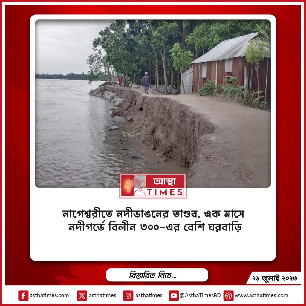 নাগেশ্বরীতে নদীভাঙনের তাণ্ডব, এক মাসে নদীগর্ভে বিলীন ৩০০-এর বেশি ঘরবাড়ি