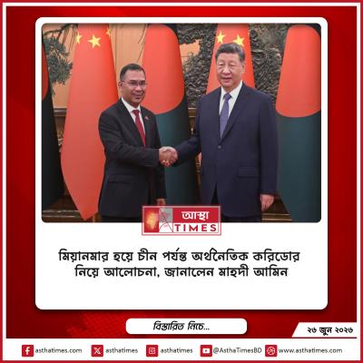 মিয়ানমার হয়ে চীন পর্যন্ত অর্থনৈতিক করিডোর নিয়ে আলোচনা, জানালেন মাহদী আমিন