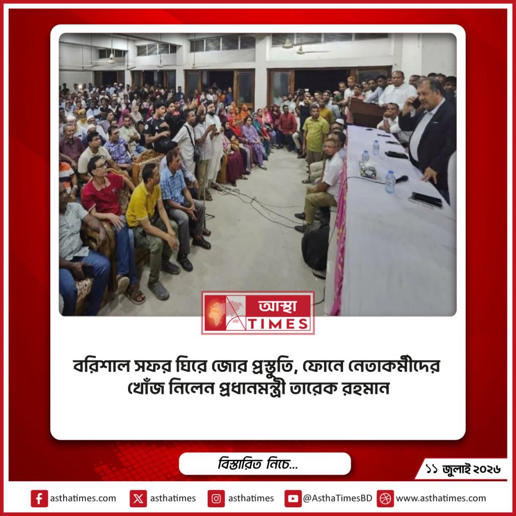 বরিশাল সফর ঘিরে জোর প্রস্তুতি, ফোনে নেতাকর্মীদের খোঁজ নিলেন প্রধানমন্ত্রী তারেক রহমান