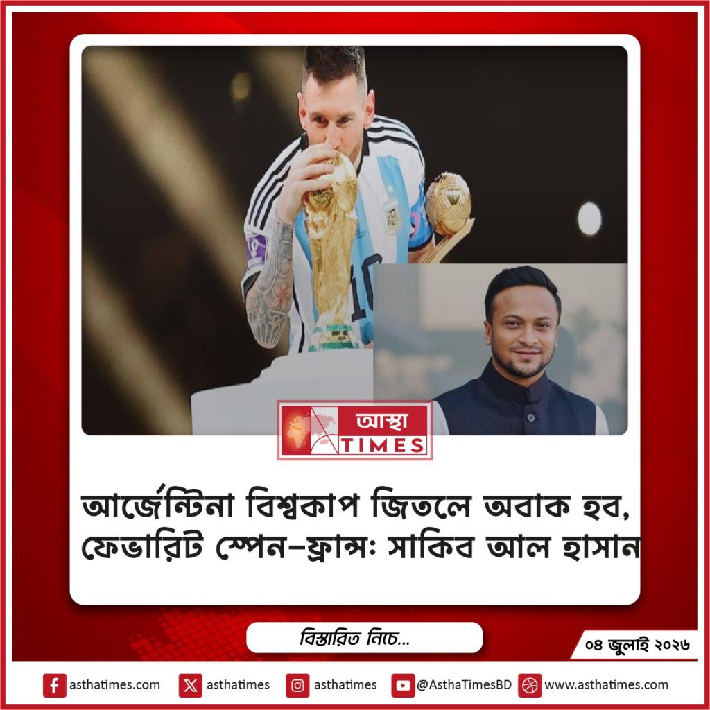আর্জেন্টিনা বিশ্বকাপ জিতলে অবাক হব, ফেভারিট স্পেন-ফ্রান্স: সাকিব আল হাসান