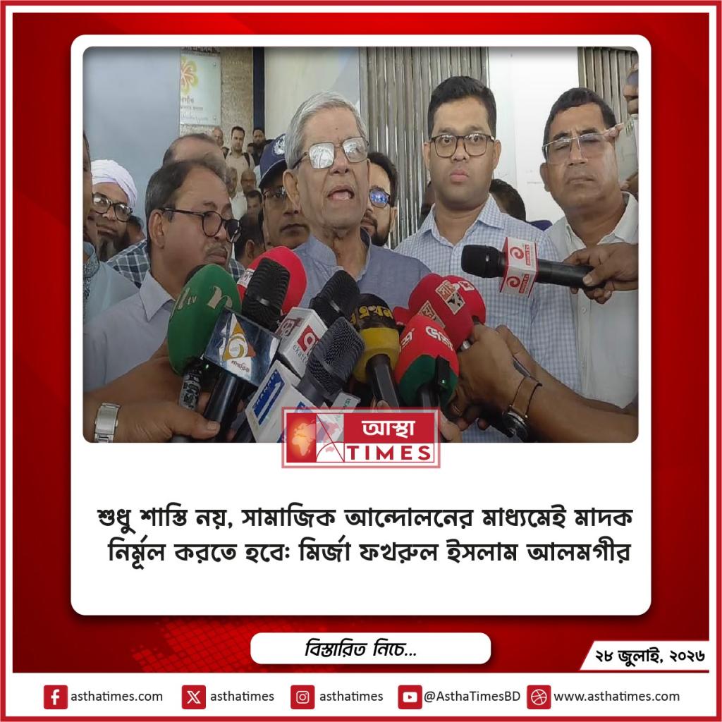 শুধু শাস্তি নয়, সামাজিক আন্দোলনের মাধ্যমেই মাদক নির্মূল করতে হবে: মির্জা ফখরুল ইসলাম আলমগীর