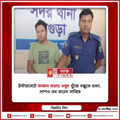 ইন্টারনেটে ‘অজ্ঞান করার ওষুধ’ খুঁজে বন্ধুকে হত্যা, লাশও গুম করেন নাজিম